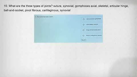 10. What are the three types of joints? suture, synovial, gomphoses axial, skeletal, articular hinge