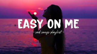 Easy On Me ♫ Sad songs playlist for broken hearts ~ Depressing Songs 2023 That Will Make You Cry