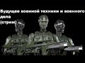 Стрим: "Будущее военной техники и военного дела"