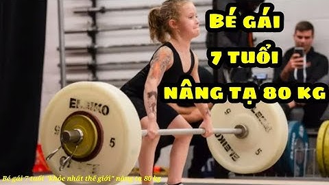 Bé gái 7 tuổi "khỏe nhất thế giới" nâng tạ 80 kg