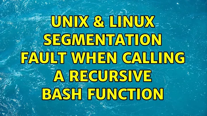 Unix & Linux: Segmentation fault when calling a recursive bash function (2 Solutions!!)