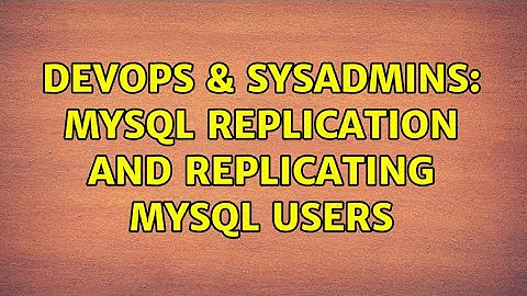 DevOps & SysAdmins: MySQL replication and replicating MySQL users