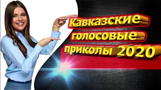 КАВКАЗСКИЕ ГОЛОСОВЫЕ ПРИКОЛЫ 2020 г.