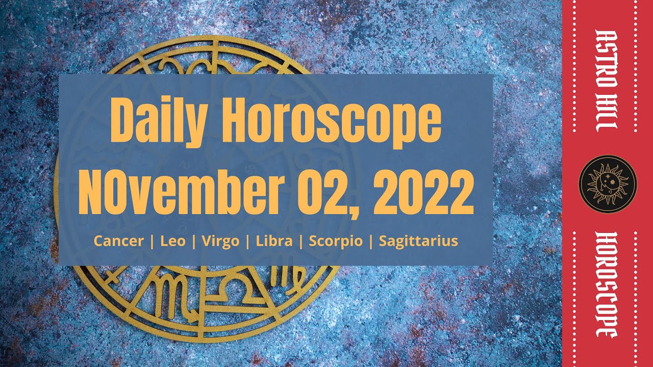 November 2nd Horoscope Cancer, Leo, Virgo, Libra, Scorpio, Sagittarius