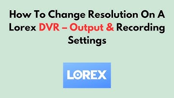 Hoe de resolutie van een Lorex DVR te wijzigen – Uitvoer- en opname-instellingen