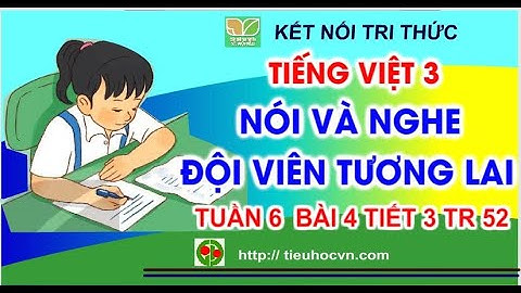 Nói và nghe: Đội viên tương lai | Tuần 6 Bài 11 Tiết 3 Tiếng Việt 3 Kết nối  Trang 52