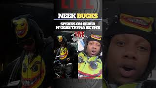 NEEK BUCKS NEEKS BUCK SPEAKS ON OLDER N*GGAS TRYNA BE YN’S