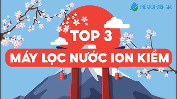 Top 3 máy lọc nước ion kiềm Nhật Bản nổi tiếng đang có mặt tại Thế Giới Điện Giải