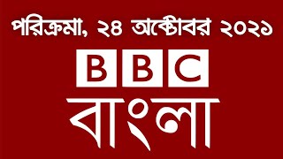 বিবিসি বাংলা পরিক্রমা - BBC Bangla Parikrama (October 23, 2021)