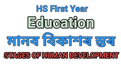 Stages of Human Development মানৱৰ বিকাশৰ স্তৰ , HS First Year, Education
