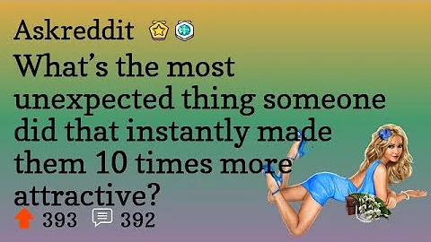 What’s the most unexpected thing someone did that instantly made them 10 times more attractive?