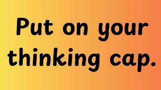 Put on your thinking cap