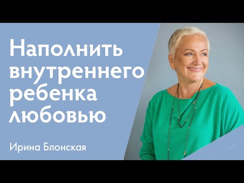 Как восполнить любовь родителей и наполнить своего внутреннего ребенка? | Ирина Блонская