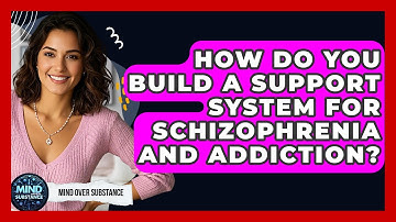 How Do You Build A Support System For Schizophrenia And Addiction? - Mind Over Substance