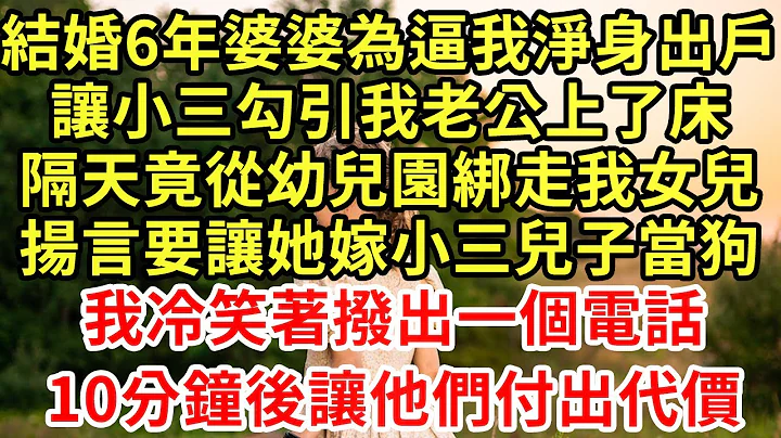 结婚6年婆婆为逼我净身出户，让小三勾引我老公上了床，隔天竟从幼儿园绑走我女儿，扬言要让她嫁小三儿子当狗！我冷笑着拨出一个电话，10分钟后让他们付出代价#王姐故事说#为人处世#养老#情感故事#花开富贵 - 天天要闻