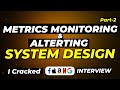 Metrics Monitoring System Design - Part-2 | Explained Step-by-Step | Crack FAANG Interviews