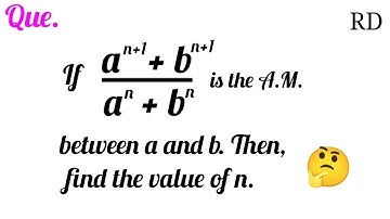 If (a^n+1 + b^n+1)/(a^n + b^n) is the A.M. between a and b. Then, find the value of n...