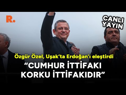 Özgür Özel, Uşak’ta Erdoğan’ı eleştirdi: 'Cumhur ittifakı korku ittifakıdır' #CANLI