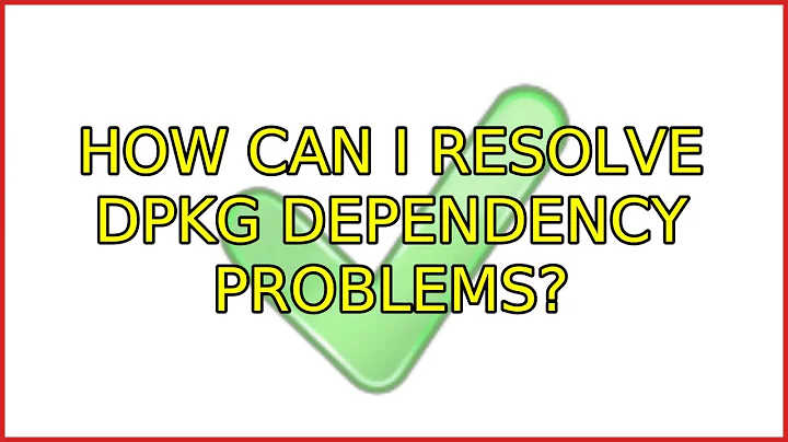 Ubuntu: How can I resolve dpkg dependency problems?