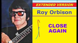 Roy Orbison - CLOSE AGAIN (extended version)