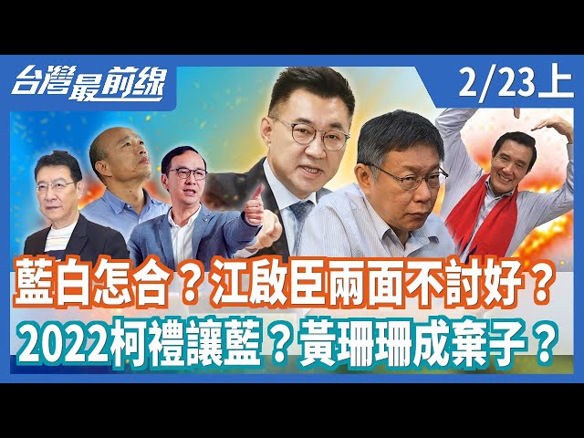 藍白怎合？江啟臣兩面不討好？  2022柯禮讓藍？黃珊珊成棄子？【台灣最前線】2021.02.23(上)