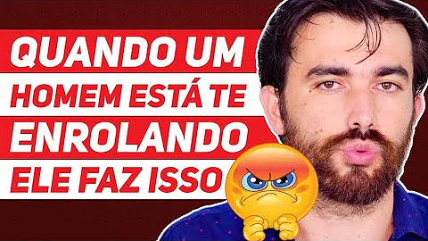 Quando o homem está te enrolando?