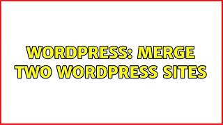 Wordpress: Merge two wordpress sites