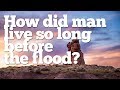 How did man live so long before the flood?
