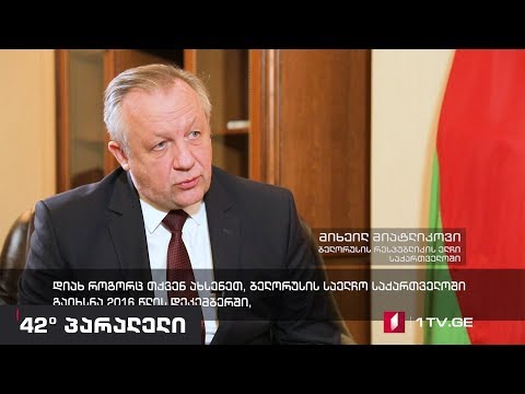 42° პარალელი - ინტერვიუ ბელარუსის ელჩთან მიხეილ მიატლიკოვთან