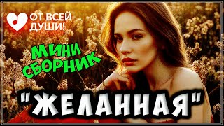 КЛАССНЫЕ ТРЕКИ | МИНИ СБОРНИК - ЖЕЛАННАЯ | ОТ ВСЕЙ ДУШИ!