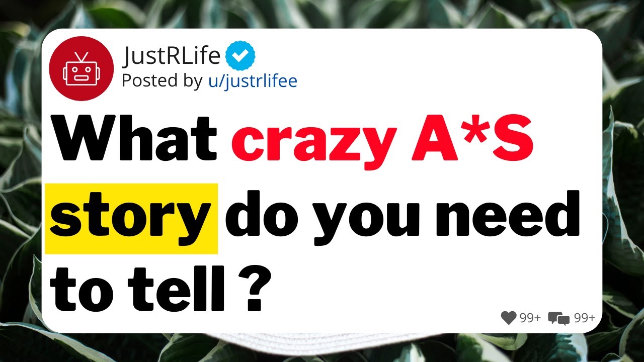 What crazy a*s story do you need to tell ?