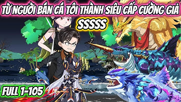 Từ Người Bán Cá Tôi Thành Siêu Cấp Cường Giả SSSSS Full 1-105 | HH VietSub