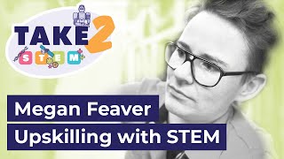 TAKE 2 with Megan Feaver: Upskilling with STEM