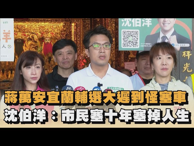 蔣萬安宜蘭輔選大遲到怪塞車　沈伯洋：市民塞十年塞掉人生｜#全民話燒