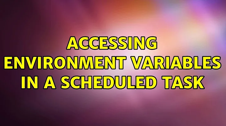 Accessing Environment Variables in a Scheduled Task (6 Solutions!!)