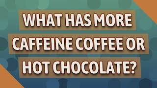 What has more caffeine coffee or hot chocolate? Is There A Caffeine In Chocolate
