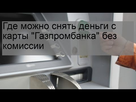 Где можно снять деньги с карты 'Газпромбанка' без комиссии