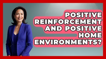 Positive Reinforcement And Positive Home Environments? - Better Family Relationships