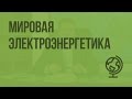 Мировая электроэнергетика. Видеоурок по географии 10 класс