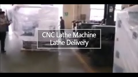 CNC Lathe Machine ——Lathe Delivery