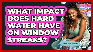 What Impact Does Hard Water Have On Window Streaks? - Homekeeping Handbook