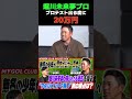 堀川未来夢プロ プロテスト出る度に20万円