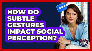 How Do Subtle Gestures Impact Social Perception? - Social Success Club