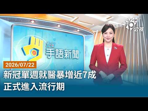 20260722 公視手語新聞 完整版｜新冠單週就醫暴增近7成 正式進入流行期