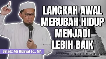 LANGKAH AWAL MERUBAH HIDUP MENJADI LEBIH BAIK | Ustadz Adi hidayat Lc., MA
