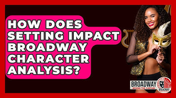 How Does Setting Impact Broadway Character Analysis? - Broadway Behind The Curtain