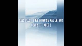 KOES PLUS - LUSA MUNGKIN KAU DATANG COVER [ T ' KOES ]