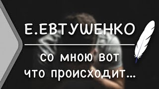 Е.Евтушенко - Со мною вот что происходит... (Стих и Я)