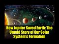 How Jupiter Saved Earth: The Untold Story of Our Solar System's Formation