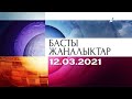 Басты жаңалықтар. 12.03.2021 күнгі шығарылым